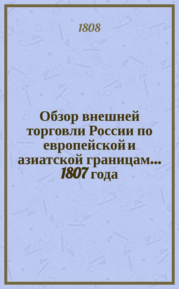 Обзор внешней торговли России по европейской и азиатской границам... ... 1807 года