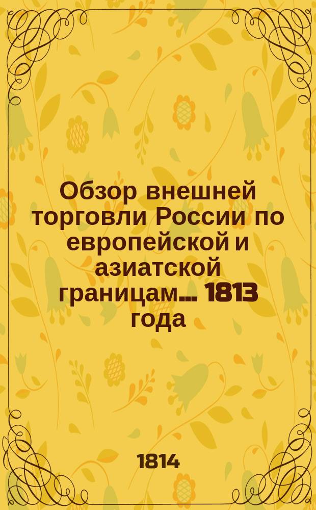 Обзор внешней торговли России по европейской и азиатской границам... ... 1813 года