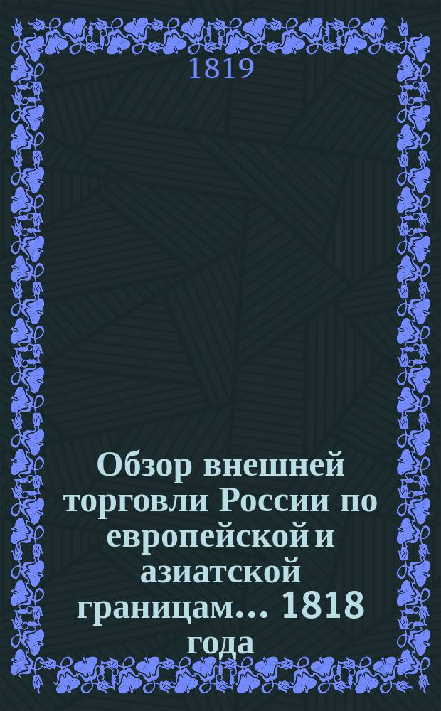Обзор внешней торговли России по европейской и азиатской границам... ... 1818 года
