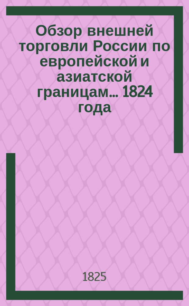 Обзор внешней торговли России по европейской и азиатской границам... ... 1824 года