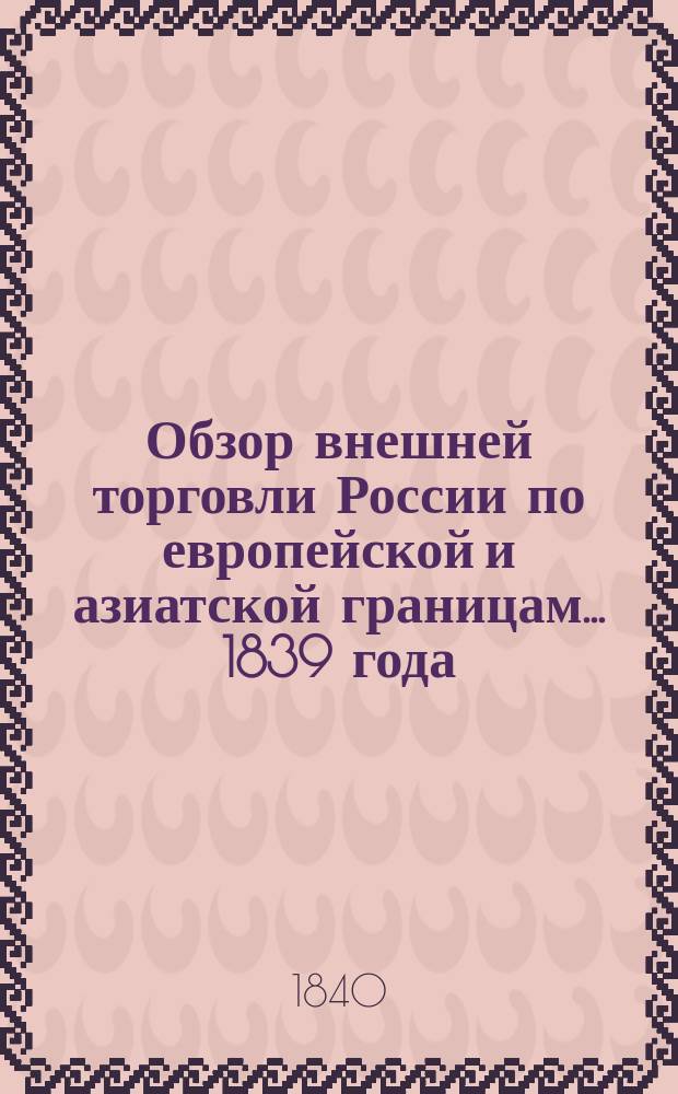 Обзор внешней торговли России по европейской и азиатской границам... ... 1839 года