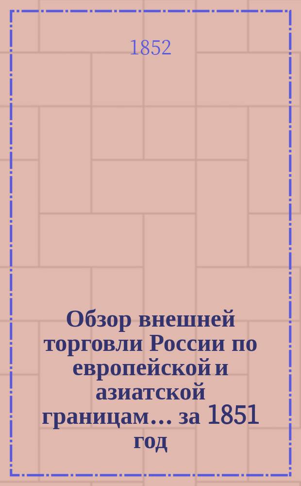 Обзор внешней торговли России по европейской и азиатской границам... ... за 1851 год