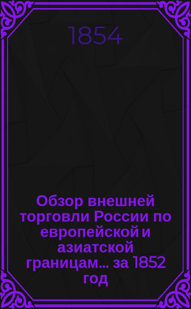 Обзор внешней торговли России по европейской и азиатской границам... ... за 1852 год