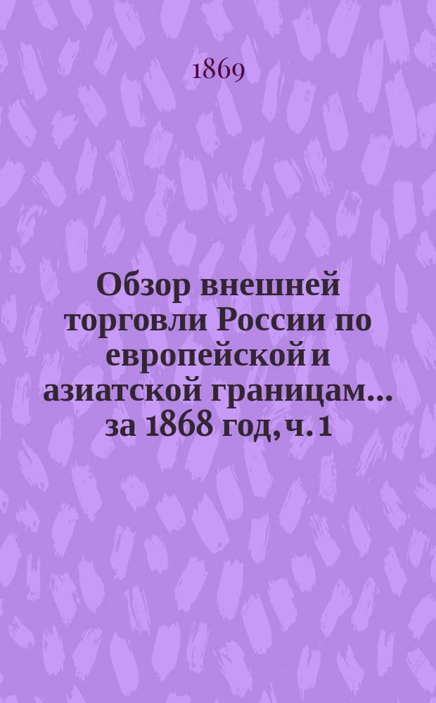 Обзор внешней торговли России по европейской и азиатской границам... ... за 1868 год, ч. 1