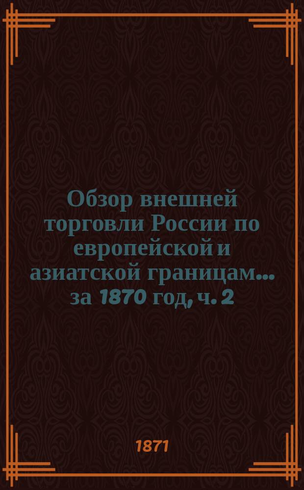Обзор внешней торговли России по европейской и азиатской границам... ... за 1870 год, ч. 2
