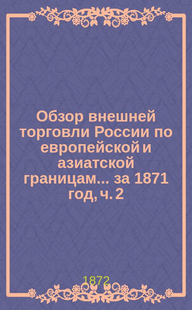 Обзор внешней торговли России по европейской и азиатской границам... ... за 1871 год, ч. 2