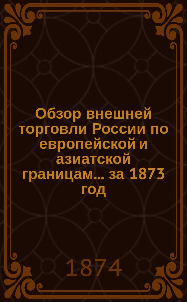 Обзор внешней торговли России по европейской и азиатской границам... ... за 1873 год