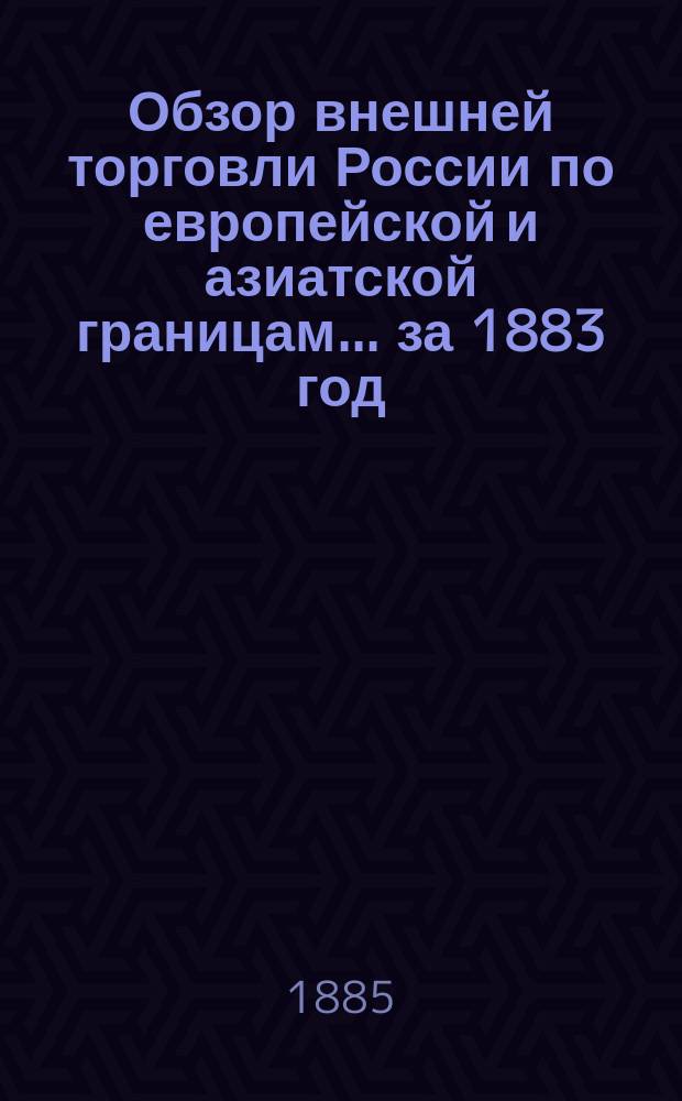 Обзор внешней торговли России по европейской и азиатской границам... ... за 1883 год
