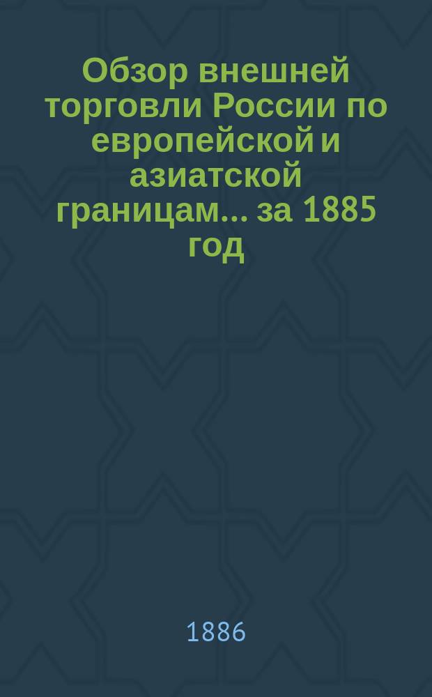 Обзор внешней торговли России по европейской и азиатской границам... ... за 1885 год
