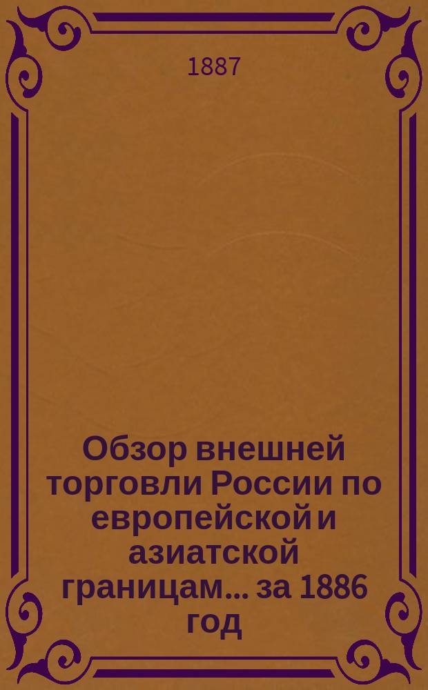 Обзор внешней торговли России по европейской и азиатской границам... ... за 1886 год