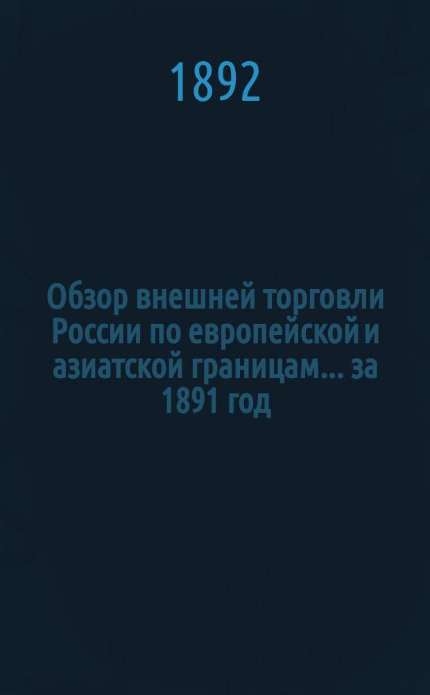 Обзор внешней торговли России по европейской и азиатской границам... ... за 1891 год
