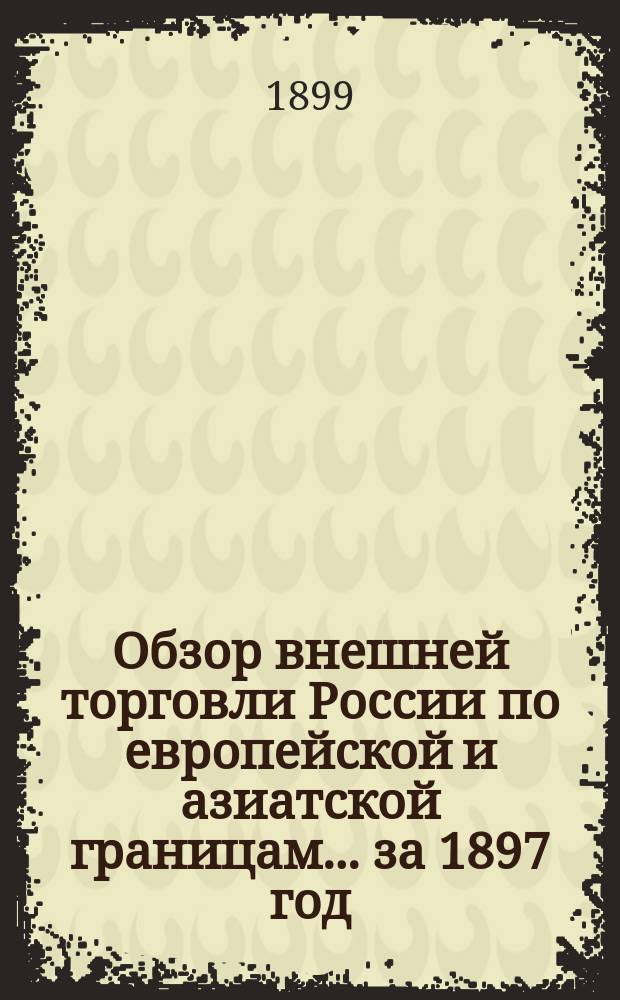 Обзор внешней торговли России по европейской и азиатской границам... ... за 1897 год