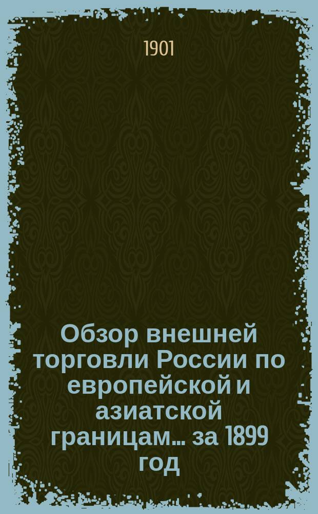 Обзор внешней торговли России по европейской и азиатской границам... ... за 1899 год
