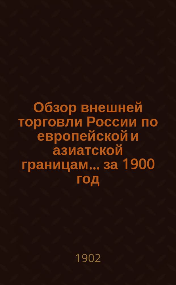 Обзор внешней торговли России по европейской и азиатской границам... ... за 1900 год