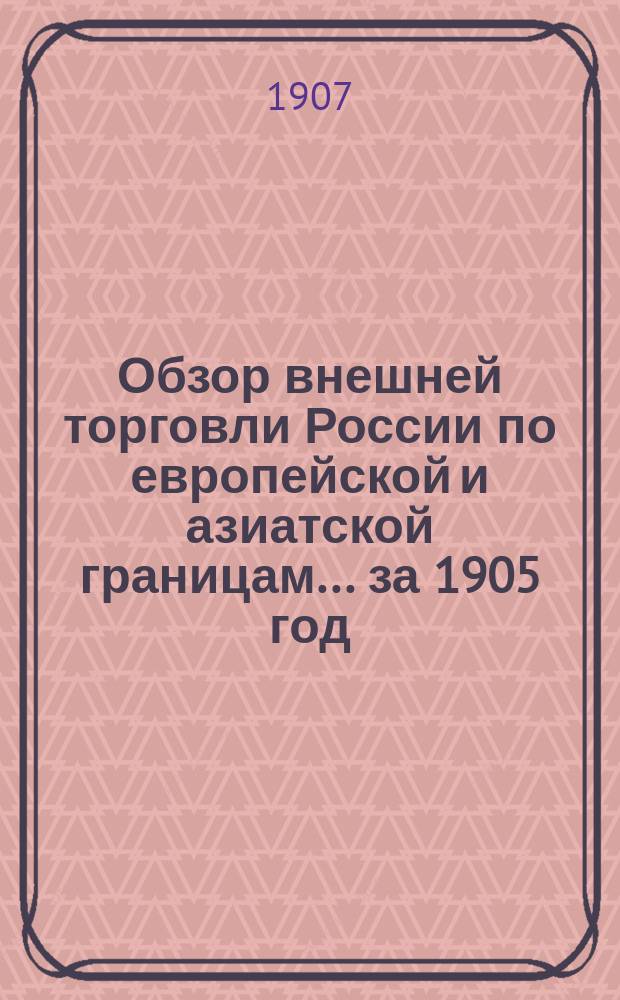 Обзор внешней торговли России по европейской и азиатской границам... ... за 1905 год