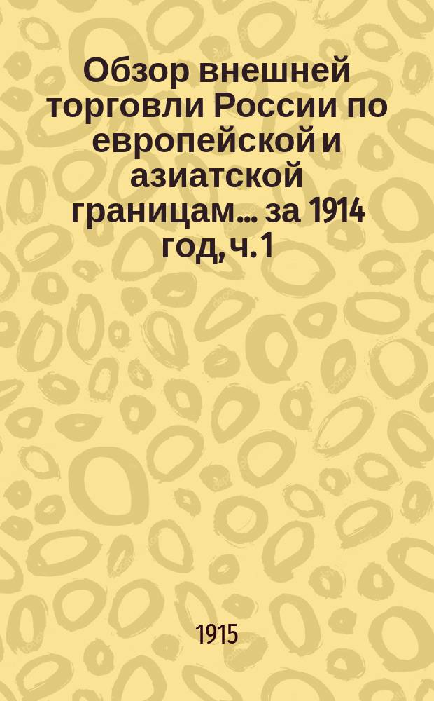 Обзор внешней торговли России по европейской и азиатской границам... ... за 1914 год, ч. 1