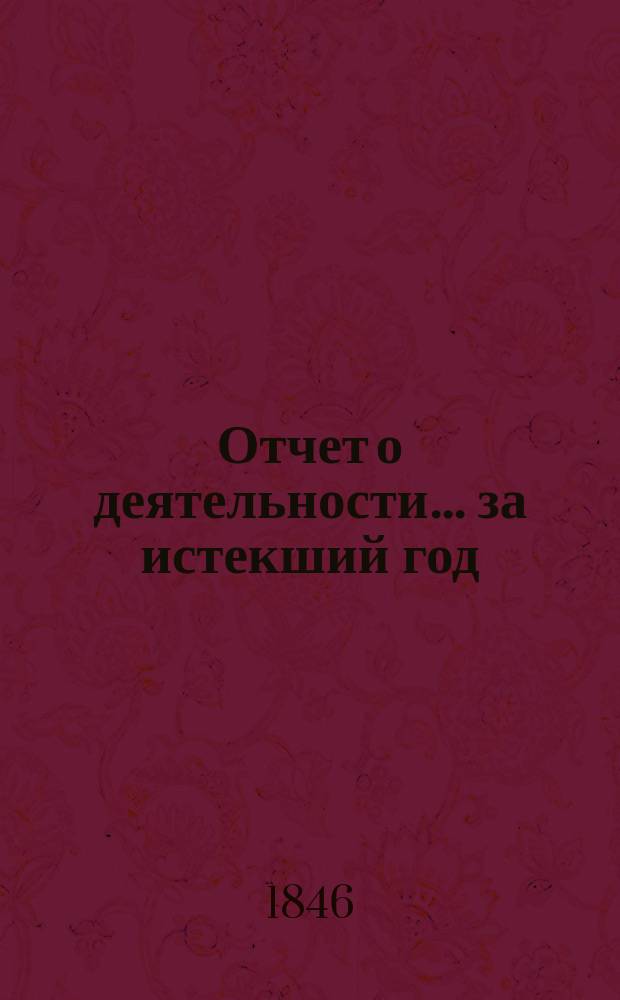 Отчет о деятельности... ... за истекший год (1844-1845)