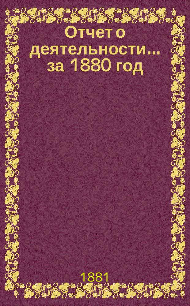 Отчет о деятельности... ... за 1880 год