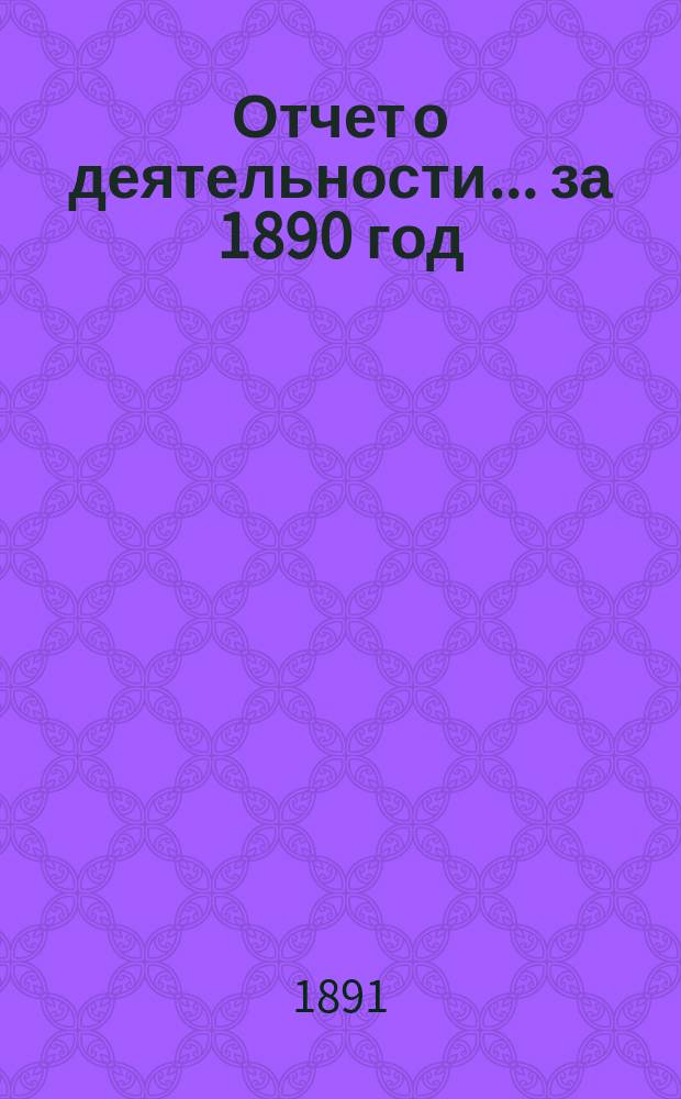 Отчет о деятельности... ... за 1890 год