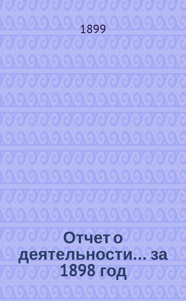 Отчет о деятельности... ... за 1898 год