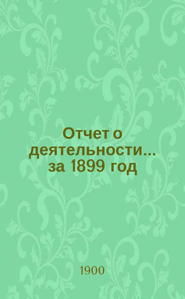 Отчет о деятельности... ... за 1899 год