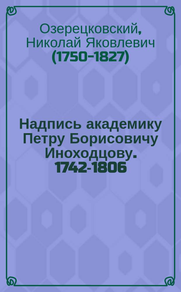 Надпись академику Петру Борисовичу Иноходцову. [1742-1806 : Стихотворение