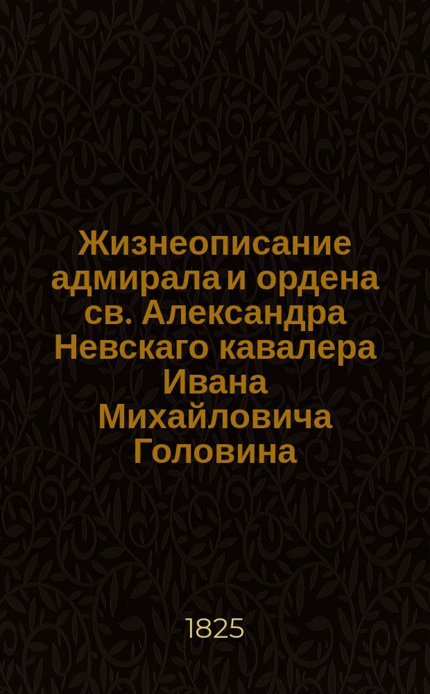 Жизнеописание адмирала и ордена св. Александра Невскаго кавалера Ивана Михайловича Головина.
