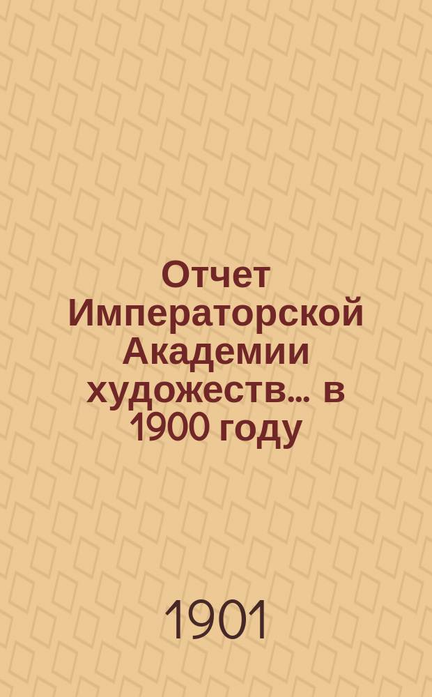 Отчет Императорской Академии художеств... ... в 1900 году