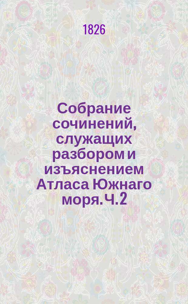 Собрание сочинений, служащих разбором и изъяснением Атласа Южнаго моря. Ч. 2