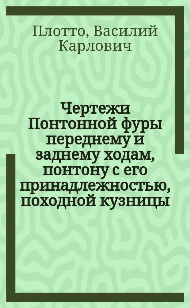 Чертежи Понтонной фуры переднему и заднему ходам, понтону с его принадлежностью, походной кузницы, постановлению на всех орудиях полевой артиллерии, мушек и диоптров, заготовлению разного леса для всех до полевой артиллерии касающихся предметов, повозки для инструментов, роспусков и вновь исправленным оковкам при полковых и батарейных лафетах, при батарейном передке и зарядном ящике