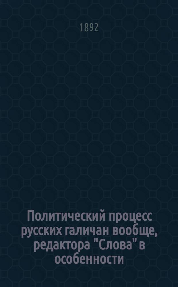 Политический процесс русских галичан вообще, редактора "Слова" в особенности : По поводу десятилетней годовщины процесса написал В.М. Площанский