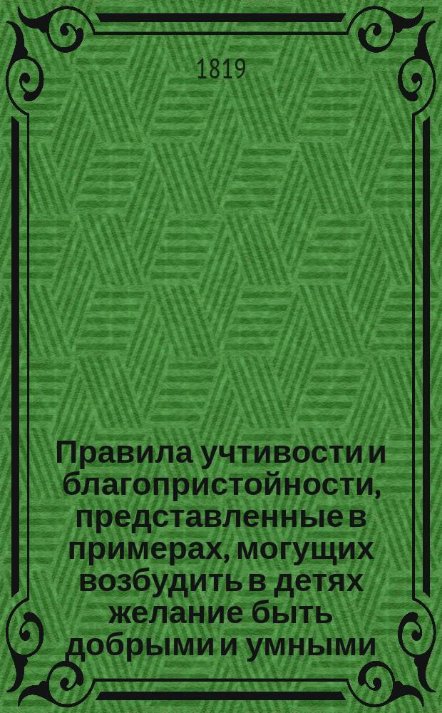 Правила учтивости и благопристойности, представленные в примерах, могущих возбудить в детях желание быть добрыми и умными