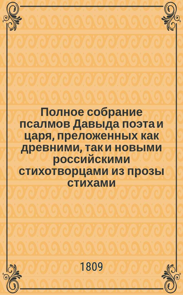 Полное собрание псалмов Давыда поэта и царя, преложенных как древними, так и новыми российскими стихотворцами из прозы стихами, с надписанием каждаго из них имяни; собранныя по порядку псалтири А. Решетниковым. : С картинами