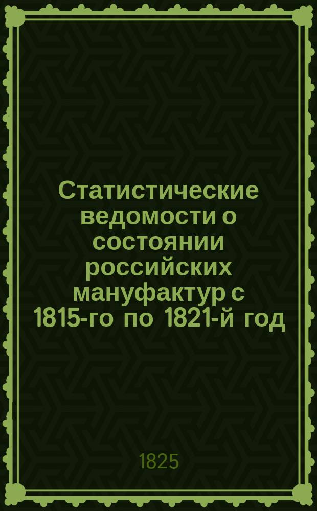 Статистические ведомости о состоянии российских мануфактур с 1815-го по 1821-й год