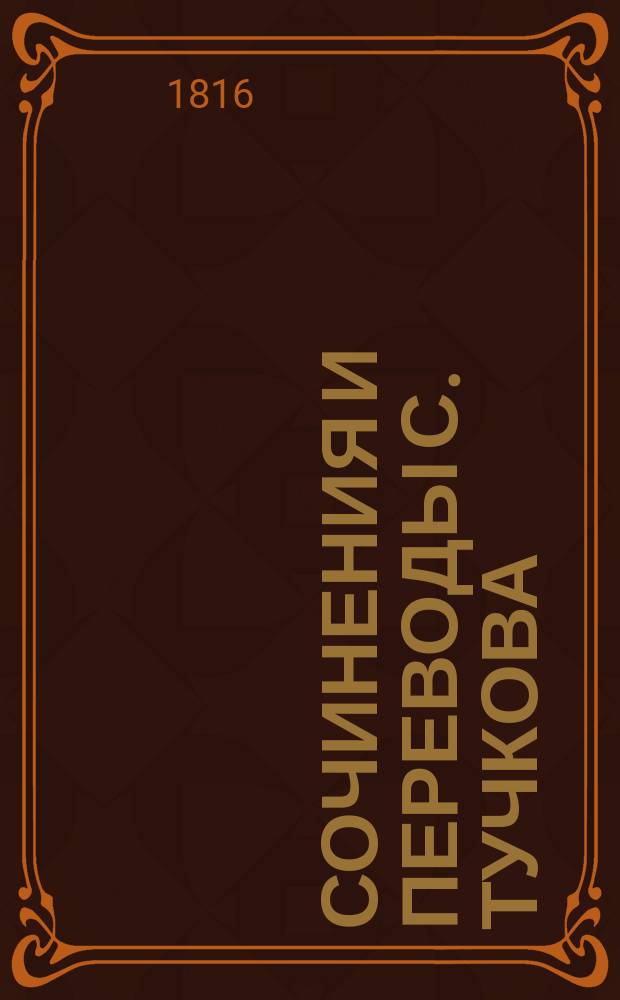Сочинения и переводы С. Тучкова : Ч. 1-4. Ч. 1 : [Преложение пяти книг Од Горация Флакка с приобщением опыта жизни сего стихотворца, мифологических, исторических и географических примечаний]