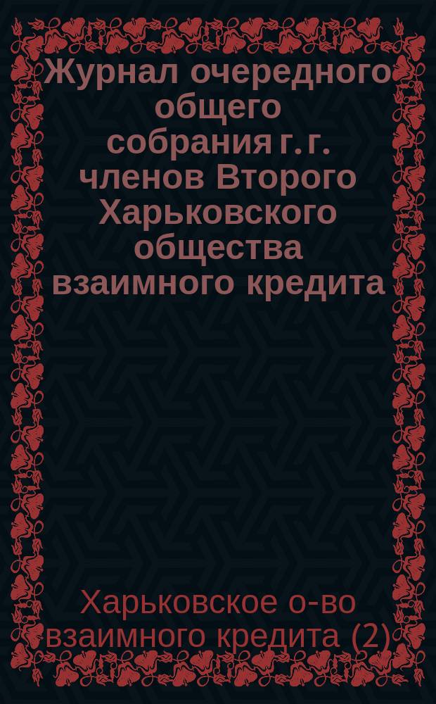 Журнал очередного общего собрания г. г. членов Второго Харьковского общества взаимного кредита...