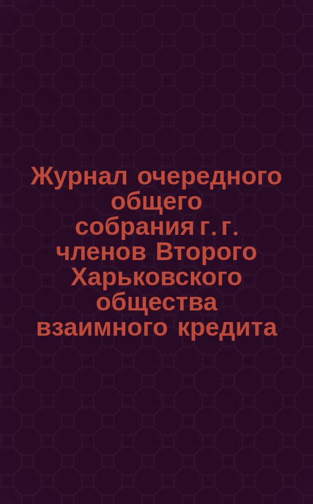 Журнал очередного общего собрания г. г. членов Второго Харьковского общества взаимного кредита... ... 1899 года марта 16 дня