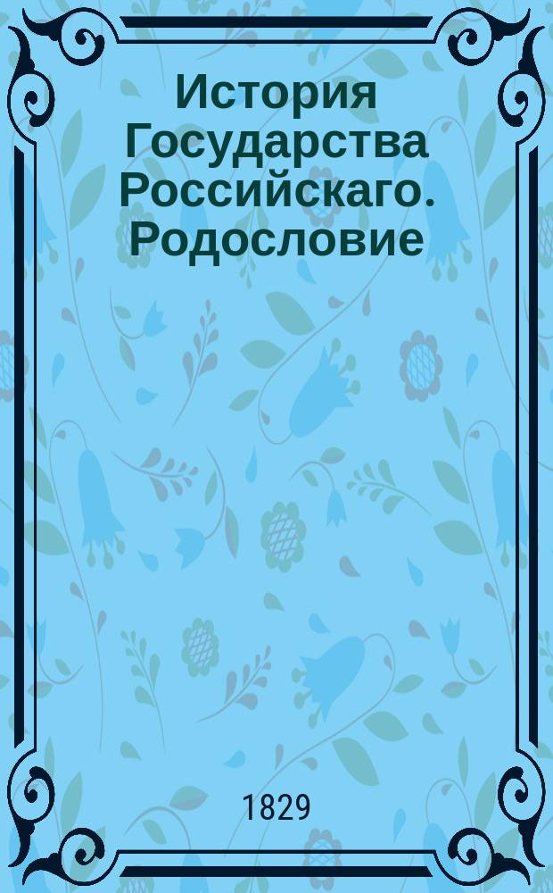 История Государства Российскаго. Родословие : Родословныя владетельных князей российских