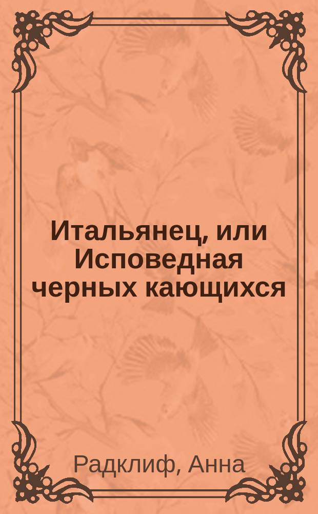Итальянец, или Исповедная черных кающихся : Повесть, сочиненная Анной Радклиф : Пер. с фр. Ч. 1-3
