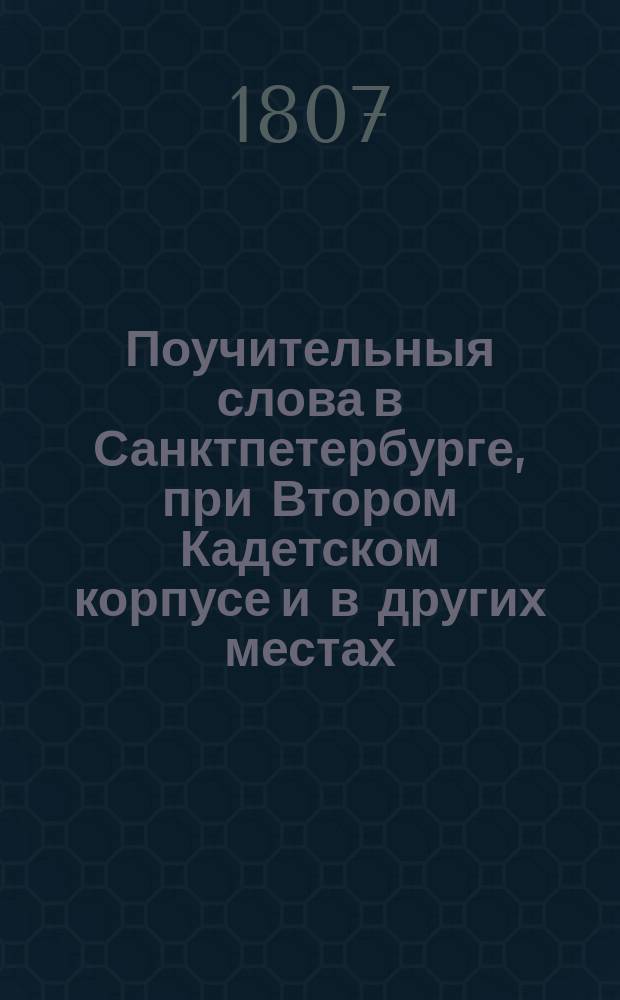 Поучительныя слова в Санктпетербурге, при Втором Кадетском корпусе и в других местах, ...