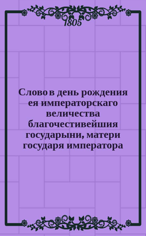 Слово в день рождения ея императорскаго величества благочестивейшия государыни, матери государя императора, императрицы Марии Федоровны,