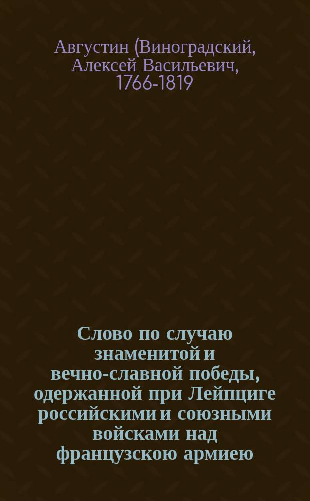 Слово по случаю знаменитой и вечно-славной победы, одержанной при Лейпциге российскими и союзными войсками над французскою армиею, пред начатием благодарственнаго господу богу молебствия