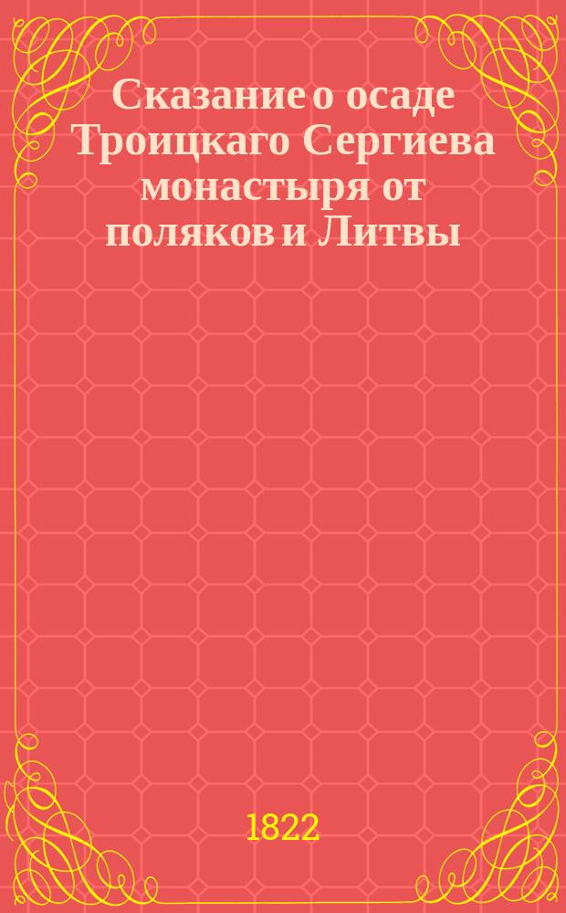 Сказание о осаде Троицкаго Сергиева монастыря от поляков и Литвы; и о бывших потом в России мятежах;