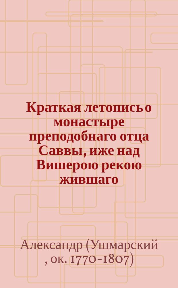 Краткая летопись о монастыре преподобнаго отца Саввы, иже над Вишерою рекою жившаго, новгородскаго чудотворца, : С присовокуплением древних граммат царских и прочих данных сему монастырю