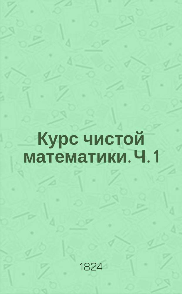Курс чистой математики. Ч. 1 : Арифметика и алгебра
