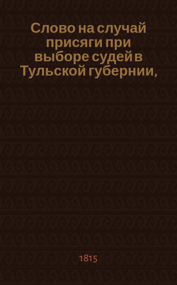 Слово на случай присяги при выборе судей в Тульской губернии,