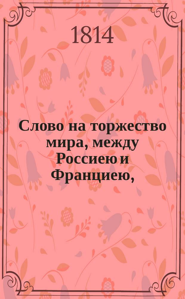 Слово на торжество мира, между Россиею и Франциею,