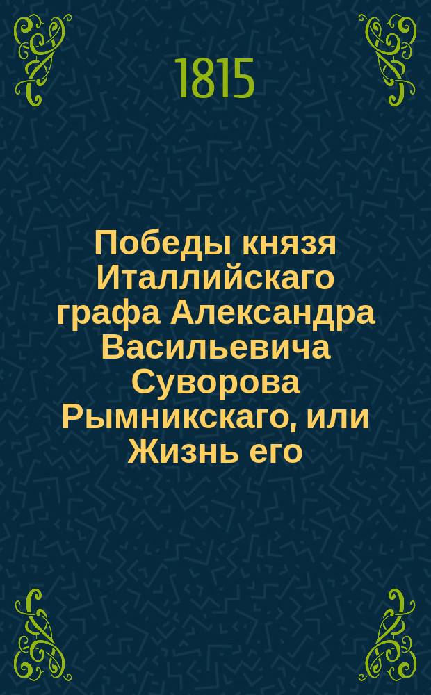 Победы князя Италлийскаго графа Александра Васильевича Суворова Рымникскаго, или Жизнь его, и военныя деяния против Пруссии, Турции, Польши и Франции : С присовокуплением некоторых его писем и анекдотов, показывающих характер и гений сего великаго человека. Ч. 5