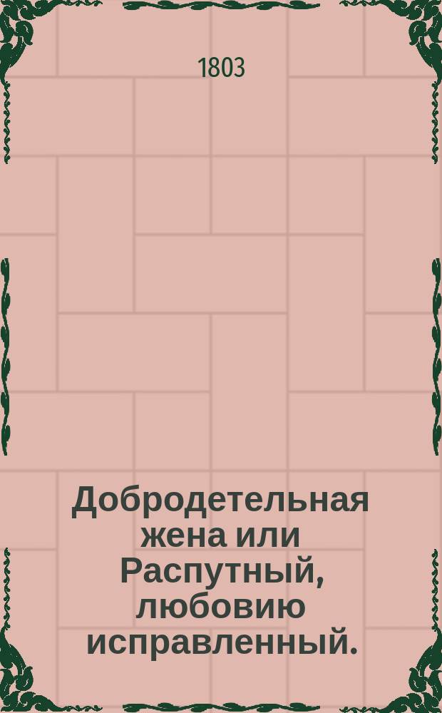Добродетельная жена или Распутный, любовию исправленный.