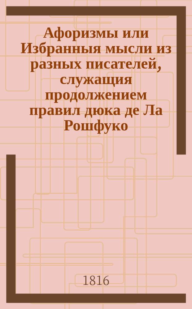 Афоризмы или Избранныя мысли из разных писателей, служащия продолжением правил дюка де Ла Рошфуко.